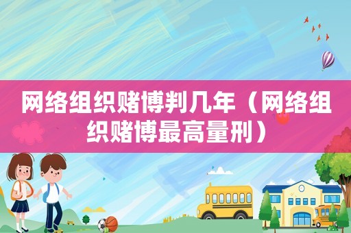 網絡組織賭博判幾年（網絡組織賭博最高量刑）