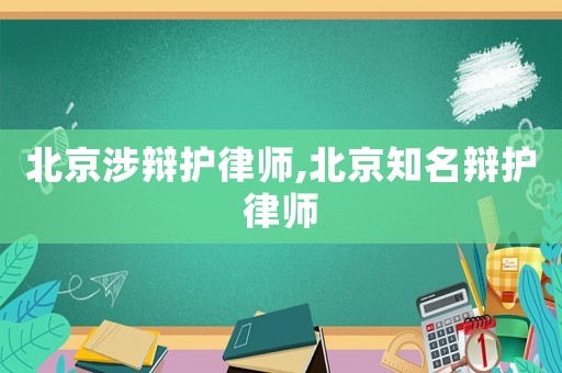 北京涉辯護(hù)律師,北京知名辯護(hù)律師