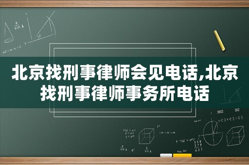 北京找刑事律師會見電話,北京找刑事律師事務所電話