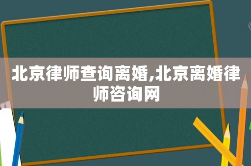 北京律師查詢離婚,北京離婚律師咨詢網(wǎng)