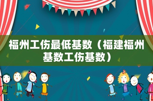 福州工傷最低基數（福建福州基數工傷基數）