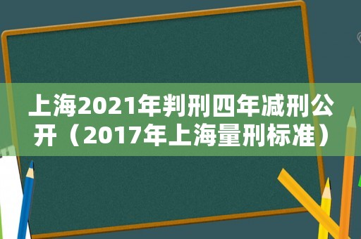 上海2021年判刑四年減刑公開（2017年上海量刑標準）