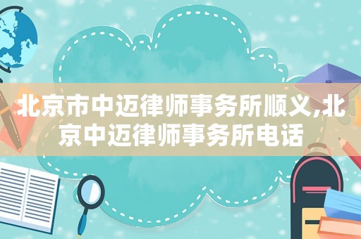 北京市中邁律師事務所順義,北京中邁律師事務所電話