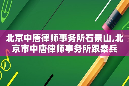 北京中唐律師事務(wù)所石景山,北京市中唐律師事務(wù)所跟秦兵