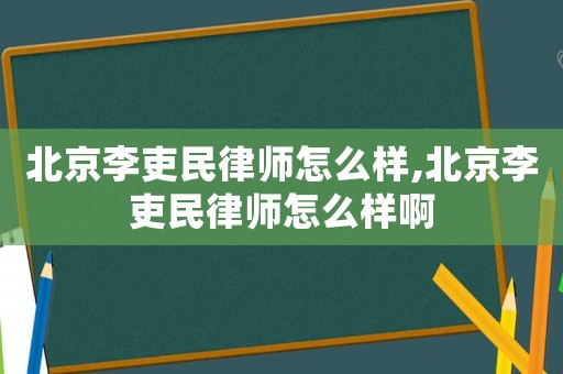 北京李吏民律師怎么樣,北京李吏民律師怎么樣啊