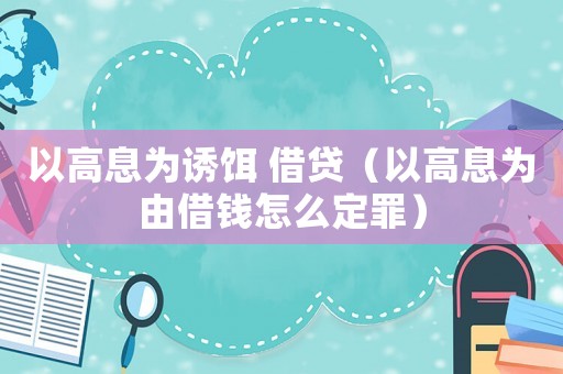 以高息為誘餌 借貸（以高息為由借錢怎么定罪）
