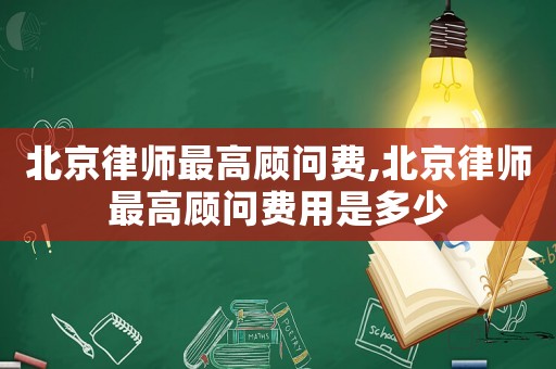 北京律師最高顧問(wèn)費(fèi),北京律師最高顧問(wèn)費(fèi)用是多少
