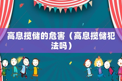 高息攬儲的危害（高息攬儲犯法嗎）