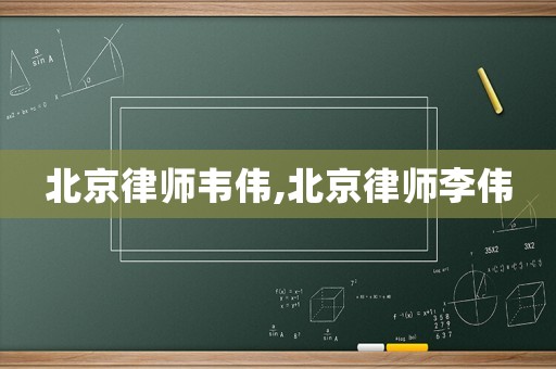 北京律師韋偉,北京律師李偉