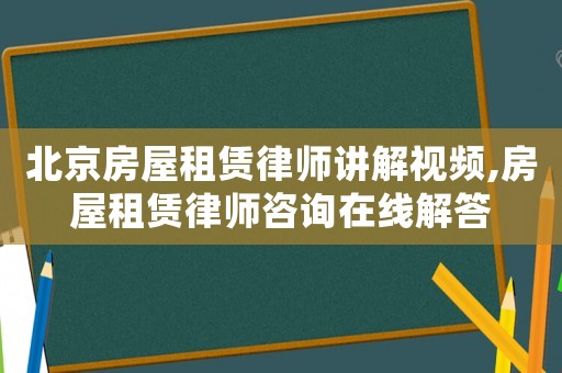 北京房屋租賃律師講解視頻,房屋租賃律師咨詢在線解答