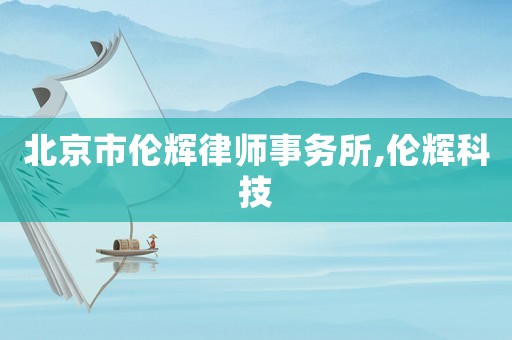 北京市倫輝律師事務所,倫輝科技