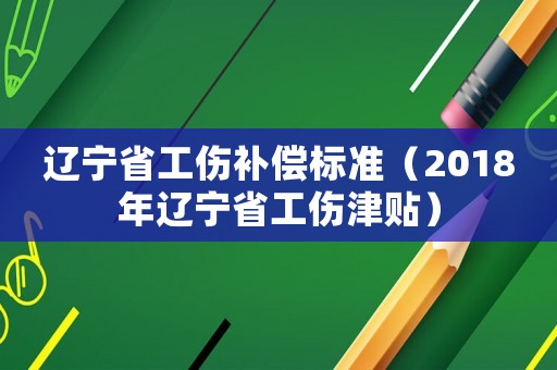 遼寧省工傷補償標準（2018年遼寧省工傷津貼）