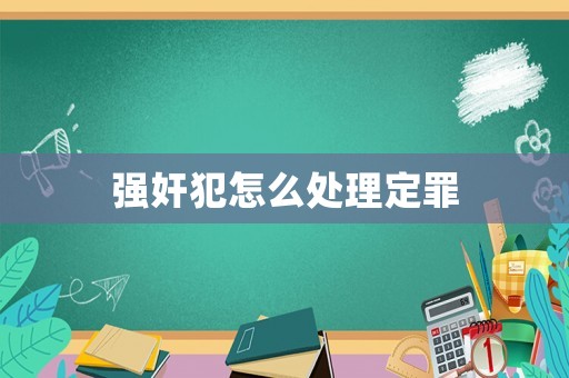 強(qiáng)奸犯怎么處理定罪