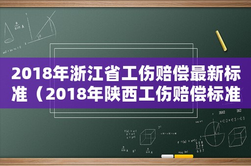 2018年浙江省工傷賠償最新標準（2018年陜西工傷賠償標準）