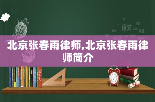 北京張春雨律師,北京張春雨律師簡(jiǎn)介