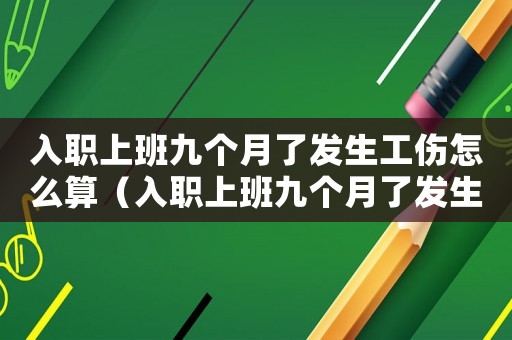 入職上班九個月了發生工傷怎么算（入職上班九個月了發生工傷）