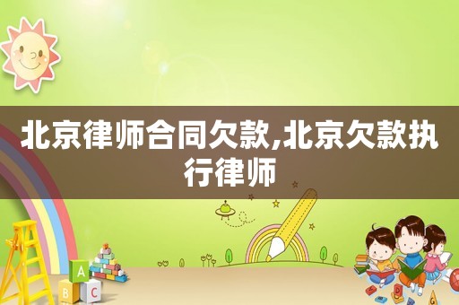 北京律師合同欠款,北京欠款執(zhí)行律師