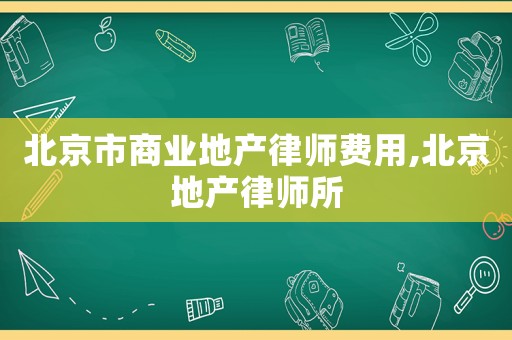 北京市商業地產律師費用,北京地產律師所