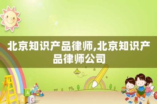 北京知識(shí)產(chǎn)品律師,北京知識(shí)產(chǎn)品律師公司