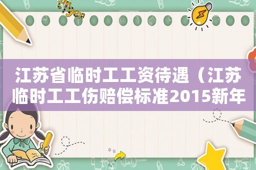 江蘇省臨時(shí)工工資待遇（江蘇臨時(shí)工工傷賠償標(biāo)準(zhǔn)2015新年）