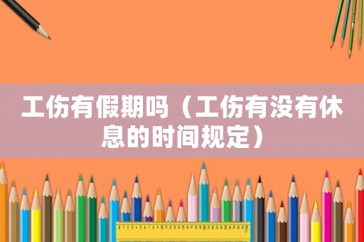 工傷有假期嗎（工傷有沒有休息的時間規定）