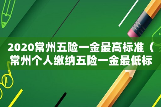 2020常州五險一金最高標(biāo)準(zhǔn)（常州個人繳納五險一金最低標(biāo)準(zhǔn)）