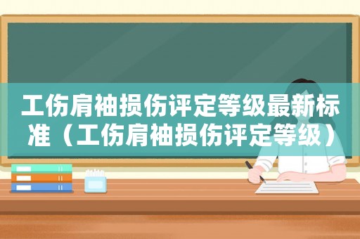 工傷肩袖損傷評定等級最新標(biāo)準(zhǔn)（工傷肩袖損傷評定等級）