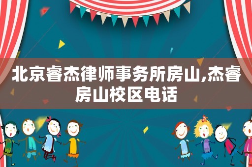 北京睿杰律師事務(wù)所房山,杰睿房山校區(qū)電話