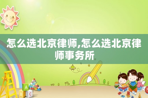怎么選北京律師,怎么選北京律師事務所