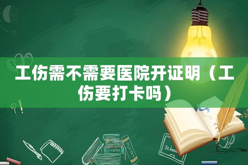 工傷需不需要醫院開證明（工傷要打卡嗎）