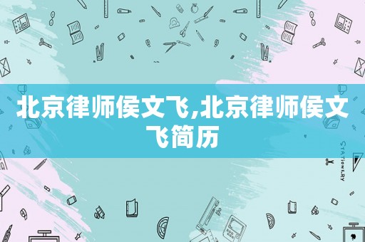 北京律師侯文飛,北京律師侯文飛簡歷