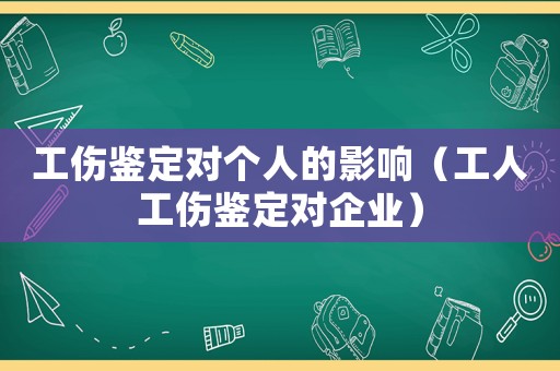 工傷鑒定對個人的影響（工人工傷鑒定對企業）