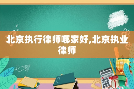 北京執行律師哪家好,北京執業律師