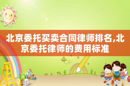 北京委托買賣合同律師排名,北京委托律師的費(fèi)用標(biāo)準(zhǔn)