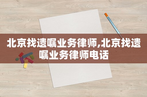 北京找遺囑業務律師,北京找遺囑業務律師電話