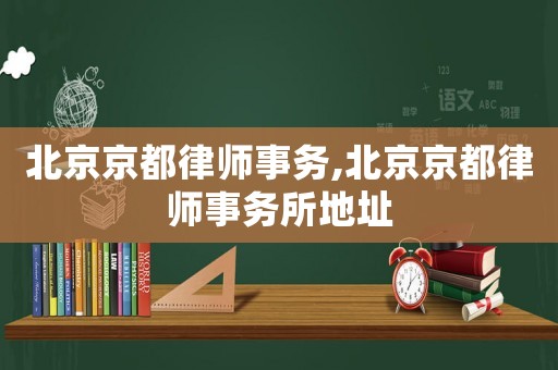 北京京都律師事務(wù),北京京都律師事務(wù)所地址
