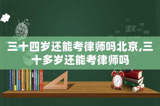 三十四歲還能考律師嗎北京,三十多歲還能考律師嗎