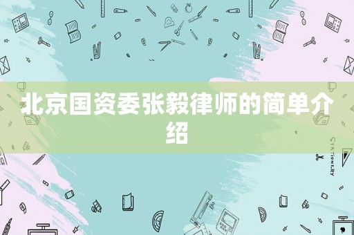 北京國(guó)資委張毅律師的簡(jiǎn)單介紹
