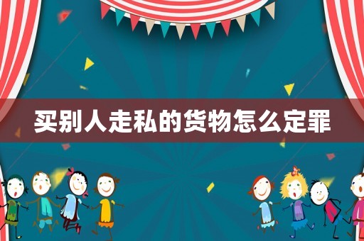 買別人走私的貨物怎么定罪