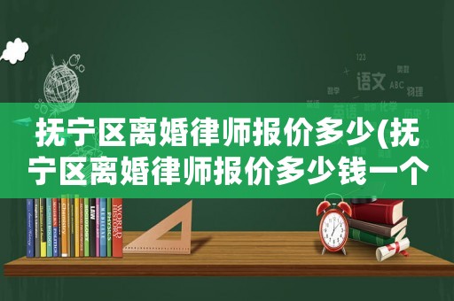 撫寧區離婚律師報價多少(撫寧區離婚律師報價多少錢一個月)