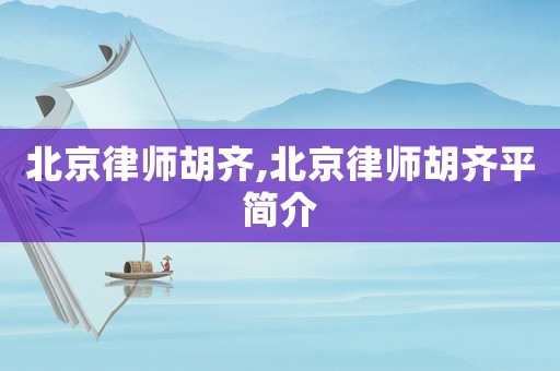 北京律師胡齊,北京律師胡齊平簡介