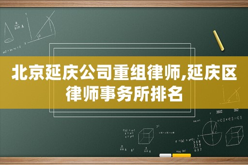 北京延慶公司重組律師,延慶區律師事務所排名