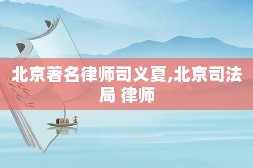北京著名律師司義夏,北京司法局 律師