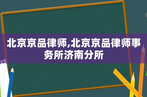 北京京品律師,北京京品律師事務所濟南分所