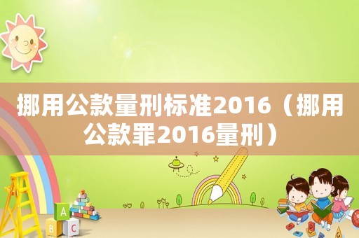 挪用公款量刑標準2016（挪用公款罪2016量刑）