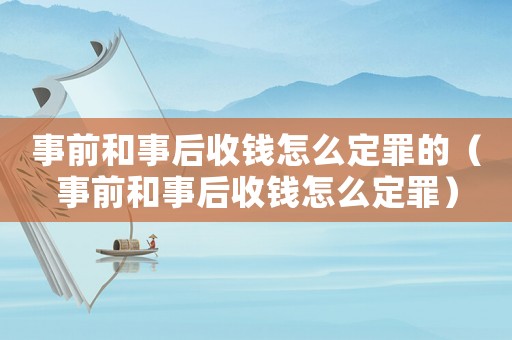 事前和事后收錢怎么定罪的（事前和事后收錢怎么定罪）