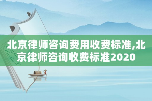 北京律師咨詢費用收費標(biāo)準(zhǔn),北京律師咨詢收費標(biāo)準(zhǔn)2020