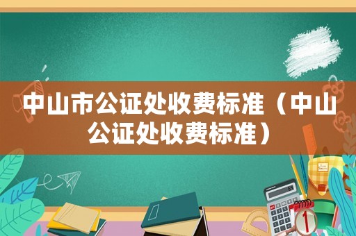 中山市公證處收費標準（中山公證處收費標準）