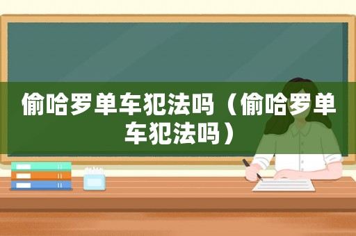 偷哈羅單車犯法嗎（偷哈羅單車犯法嗎）