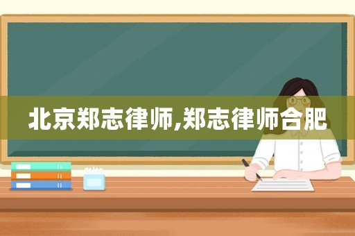 北京鄭志律師,鄭志律師合肥